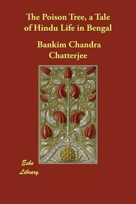 The Poison Tree, a Tale of Hindu Life in Bengal by Bankim Chandra Chatterjee