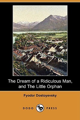 The Dream of a Ridiculous Man, and the Little Orphan (Dodo Press) by Fyodor Dostoevsky