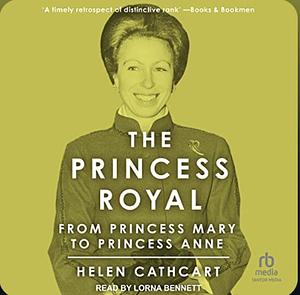 The Princess Royal: From Princess Mary to Princess Anne by Helen Cathcart