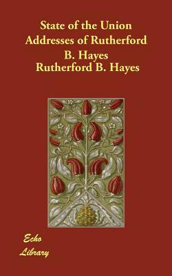 State of the Union Addresses of Rutherford B. Hayes by Rutherford B. Hayes