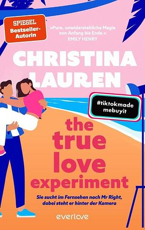 The True Love Experiment – Sie sucht im Fernsehen nach Mr Right, dabei steht er hinter der Kamera by Christina Lauren