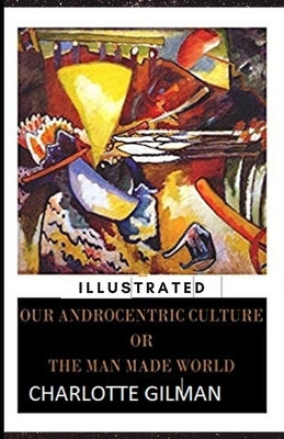 Our Androcentric Culture Or The Man-Made World Illustrated by Charlotte Gilman