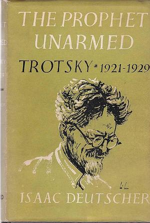The Prophet Unarmed: Trotsky: 1921-1929 by Isaac Deutscher, Isaac Deutscher