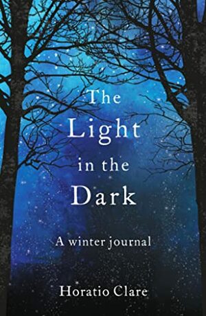 The Light in the Dark: A Winter Journal by Horatio Clare