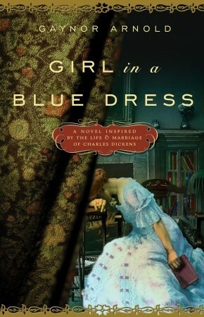 Girl in a Blue Dress: A Novel Inspired by the Life and Marriage of Charles Dickens by Gaynor Arnold