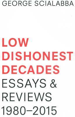 Low Dishonest Decades: Essays & Reviews, 1980-2015 by George Scialabba