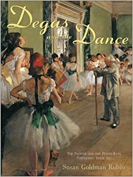 Degas and the Dance: The Painter and the Petits Rats, Perfecting their Art by Susan Goldman Rubin