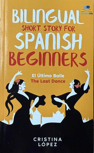 El Último Baile - The Last Dance. Bilingual Short Story for Spanish Beginners: Book 3 of La Bailadora Asesina Trilogy by Cristina Lopez