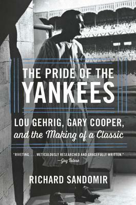 The Pride of the Yankees: Lou Gehrig, Gary Cooper, and the Making of a Classic by Richard Sandomir