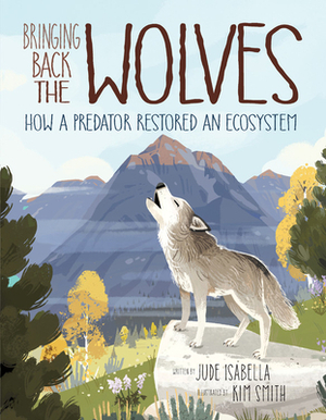 Bringing Back the Wolves: How a Predator Restored an Ecosystem by Kim Smith, Jude Isabella