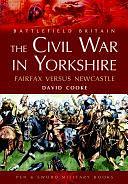 The Civil War in Yorkshire: Fairfax Versus Newcastle by David Cooke