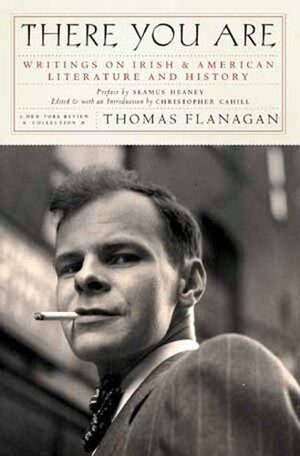 There You Are: Writings on Irish & American Literature and History by Thomas Flanagan, Seamus Heaney, Christopher Cahill
