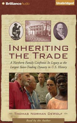 Inheriting the Trade: A Northern Family Confronts Its Legacy as the Largest Slave-Trading Dynasty in U.S. History by Thomas Norman Dewolf