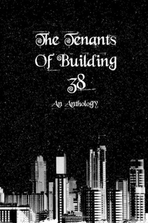 The Tenants of Building 38: An Anthology by Ashley Detoledo, Keisha Biddle, Anna Bridges, Alda Morkore Nielsdottir, Airiel Hawkins, Kitty Limon, Kelly Prososki, Marie Martinez, Andrea M. Mouser, Jeffrey R. Kenworthy, Andrea Mujunen, Twyla Rose, Gabriela Tinglund, MaKayla Decker, Emmie Engqvist, Sophia Olson, Laurie Stacey, Laney Smith, Meece Avris