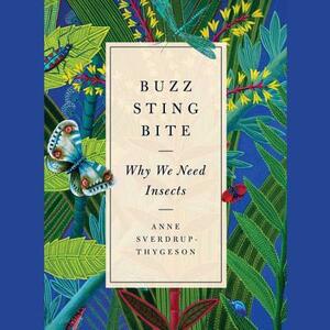 Buzz, Sting, Bite: Why We Need Insects by Anne Sverdrup-Thygeson