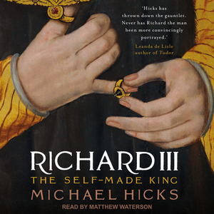 Richard III: The Self-Made King by Michael Hicks