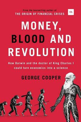 Money, Blood and Revolution: How Darwin and the Doctor of King Charles I Could Turn Economics Into a Science by George Cooper