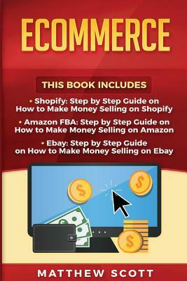 Ecommerce: Shopify: Step by Step Guide on How to Make Money Selling on Shopify, Amazon FBA: Step by Step Guide on How to Make Mon by Matthew Scott