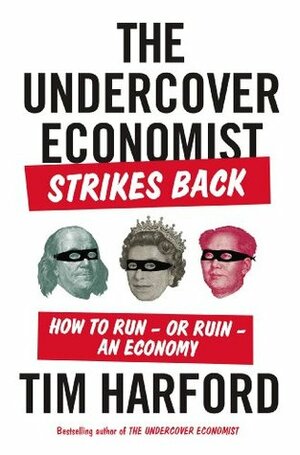 The Undercover Economist Strikes Back: How to Run-or Ruin-an Economy by Tim Harford