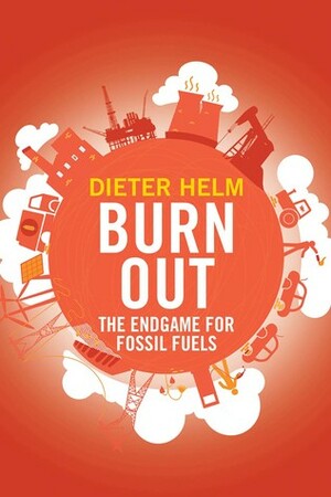 Burn Out: The Endgame for Fossil Fuels by Dieter Helm