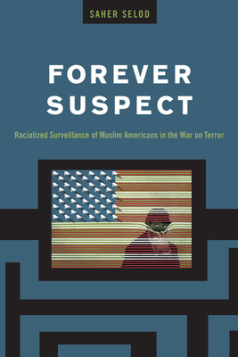 Forever Suspect: Racialized Surveillance of Muslim Americans in the War on Terror by Saher Selod