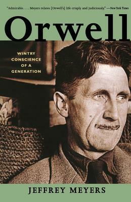 Orwell: Wintry Conscience of a Generation by Jeffrey Meyers