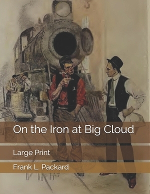 On the Iron at Big Cloud: Large Print by Frank L. Packard