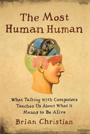 The Most Human Human: What Talking with Computers Teaches Us About What It Means to Be Alive by Brian Christian