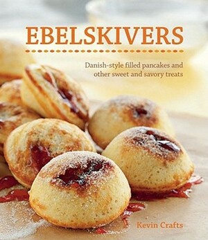 Ebelskivers: Filled Pancakes and Other Mouthwatering Miniatures by Erin Kunkel, Kevin Crafts