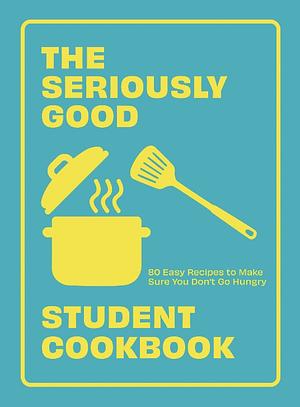 The Seriously Good Student Cookbook: 80 Easy Recipes to Make Sure You Don't Go Hungry by Quadrille