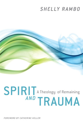 Spirit and Trauma: A Theology of Remaining by Shelly Rambo