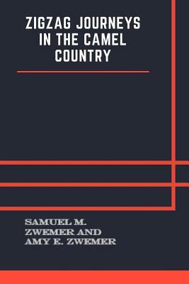 Zigzag Journeys in the Camel Country by Samuel M. Zwemer, Amy E. Zwemer