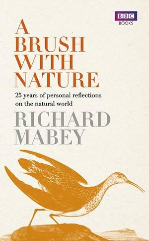 A Brush with Nature: 25 Years of Personal Reflections on the Natural World by Richard Mabey, Richard Mabey