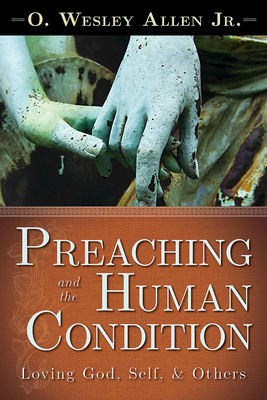 Preaching and the Human Condition: Loving God, Self, & Others by O. Wesley Allen