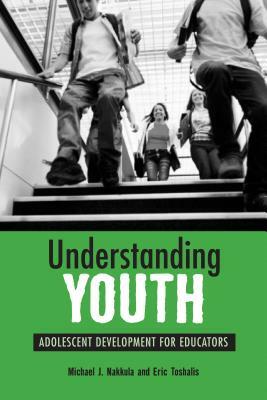 Understanding Youth: Adolescent Development for Educators by Eric Toshalis, Michael J. Nakkula