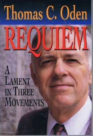 Requiem: A Lament in Three Movements by Thomas C. Oden