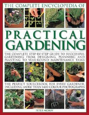 The Complete Encyclopedia of Practical Gardening: The Ultimate Step-By-Step Guide to Successful Gardening from Designing, Planning and Planting to Year-Round Maintenance Tasks; A Perfect Sourcebook for Every Gardener, Including More Than 1000 Color Pho... by Peter McHoy