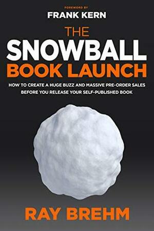 The Snowball Book Launch: How To Create A Huge Buzz And Massive Pre-Order Sales Before You Release Your Self-Published Book by Frank Kern, Ray Brehm