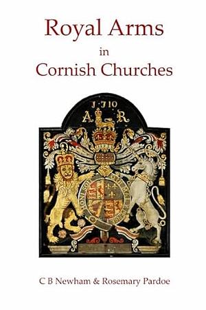 Royal Arms in Cornish Churches by C. B. Newham, Rosemary Pardoe