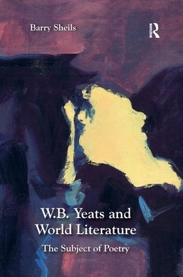 W.B. Yeats and World Literature: The Subject of Poetry by Barry Sheils