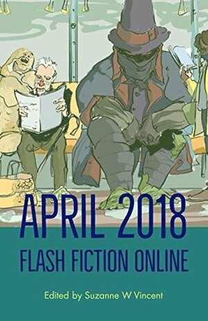 Flash Fiction Online April 2018 by Suzanne W. Vincent, Dario Bijelac, Lina Rather, Aaron DaMommio, M.E. Owens, Jason S. Ridler, Wendy Nikel, Sunil Patel