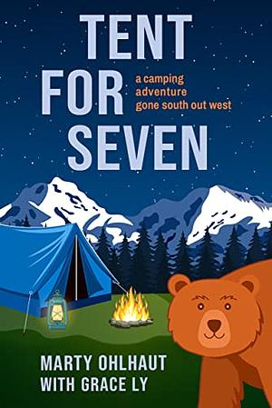 Tent for Seven: A Camping Adventure Gone South Out West by Marty Ohlhaut, Marty Ohlhaut, Grace Ly