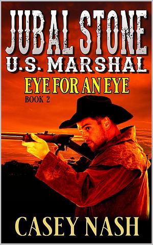 Jubal Stone: U.S. Marshal: An Eye For An Eye: A Western Adventure Novel Sequel by Casey Nash, Casey Nash