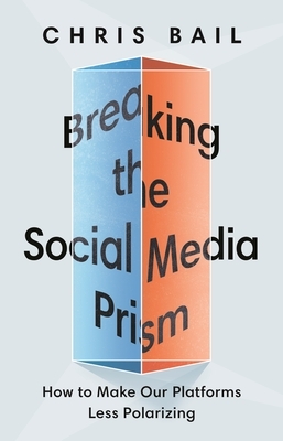 Breaking the Social Media Prism: How to Make Our Platforms Less Polarizing by Christopher A. Bail