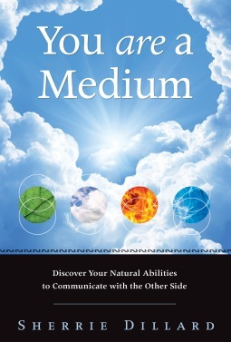 You Are a Medium: Discover Your Natural Abilities to Communicate with the Other Side by Sherrie Dillard