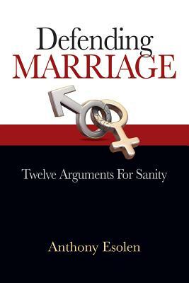Defending Marriage: Twelve Arguments for Sanity by Anthony Esolen