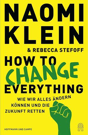 How to Change Everything: Wie wir alles ändern können und die Zukunft retten by Naomi Klein, Rebecca Stefoff