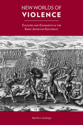 New Worlds of Violence: Cultures and Conquests in the Early American Southeast by Matthew Jennings
