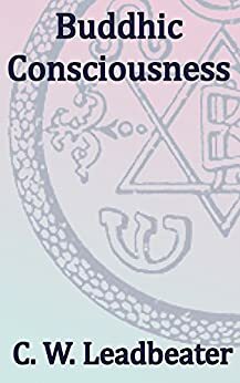 Buddhic Consciousness: Theosophical Classics by Charles W. Leadbeater