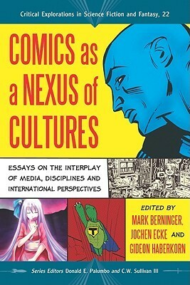 Comics as a Nexus of Cultures: Essays on the Interplay of Media, Disciplines and International Perspectives by C.W. Sullivan III, Mark Berninger, Gideon Haberkorn, Jochen Ecke, Donald E. Palumbo